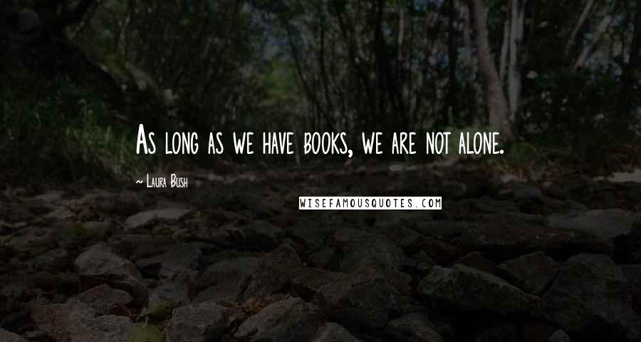 Laura Bush Quotes: As long as we have books, we are not alone.