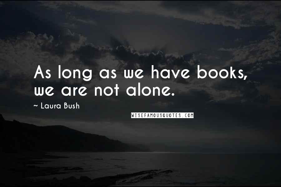 Laura Bush Quotes: As long as we have books, we are not alone.
