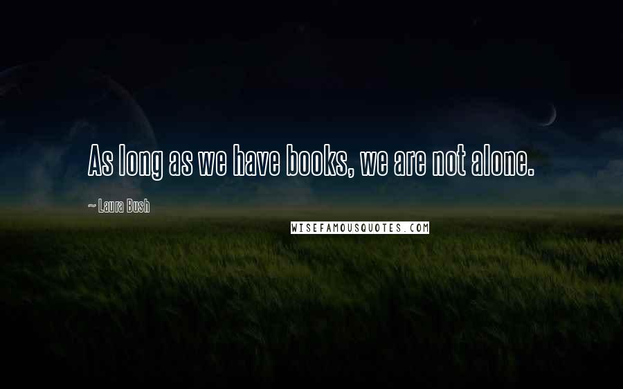 Laura Bush Quotes: As long as we have books, we are not alone.
