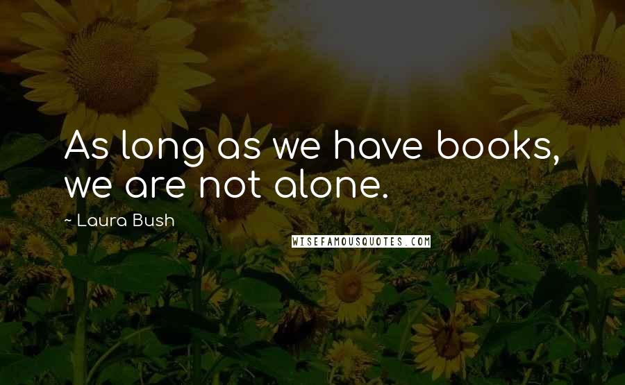 Laura Bush Quotes: As long as we have books, we are not alone.