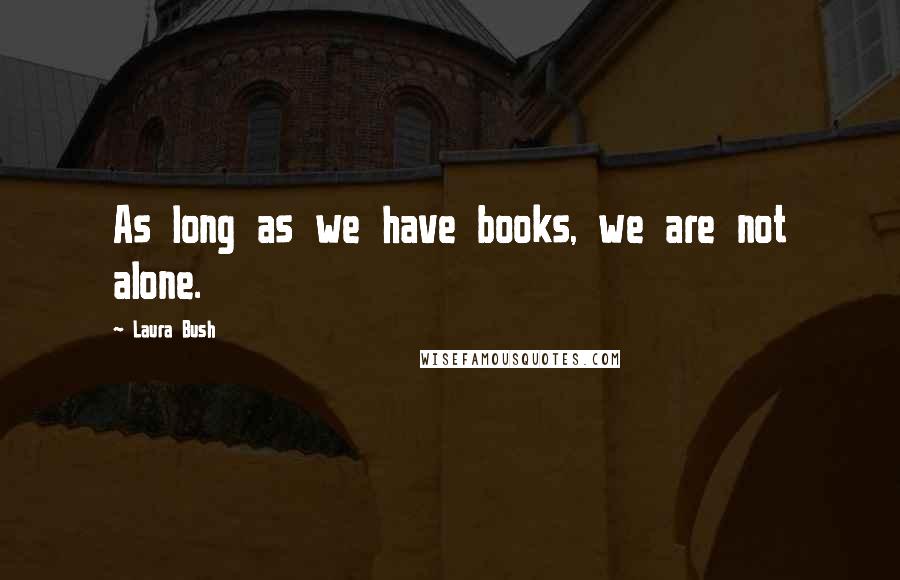 Laura Bush Quotes: As long as we have books, we are not alone.