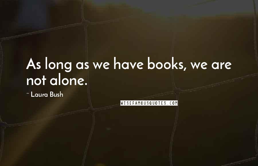 Laura Bush Quotes: As long as we have books, we are not alone.