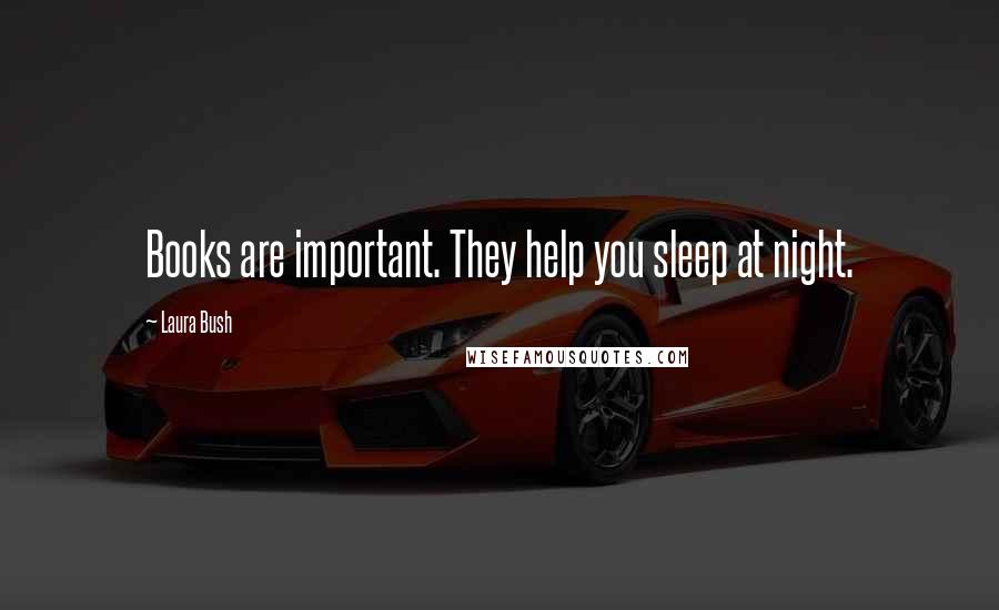 Laura Bush Quotes: Books are important. They help you sleep at night.