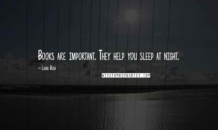 Laura Bush Quotes: Books are important. They help you sleep at night.
