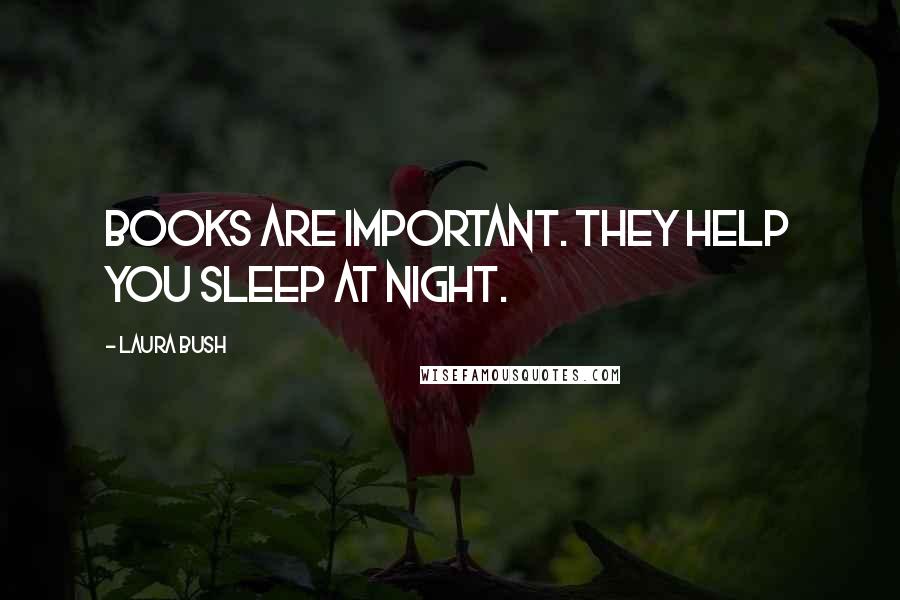 Laura Bush Quotes: Books are important. They help you sleep at night.