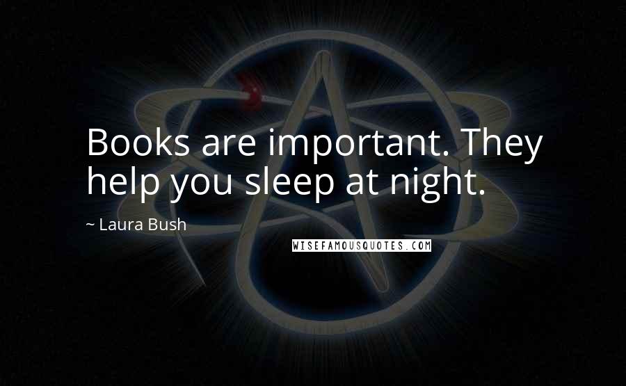 Laura Bush Quotes: Books are important. They help you sleep at night.