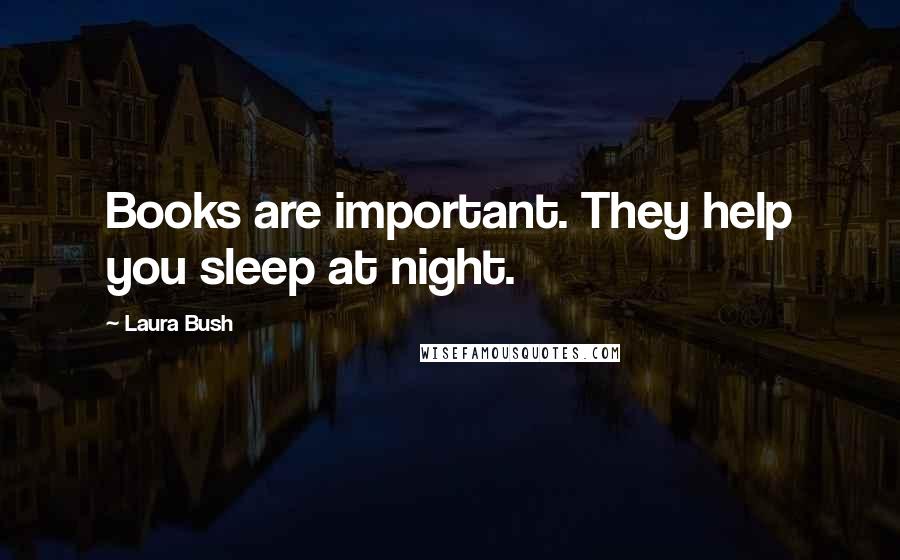 Laura Bush Quotes: Books are important. They help you sleep at night.