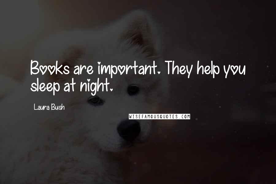 Laura Bush Quotes: Books are important. They help you sleep at night.