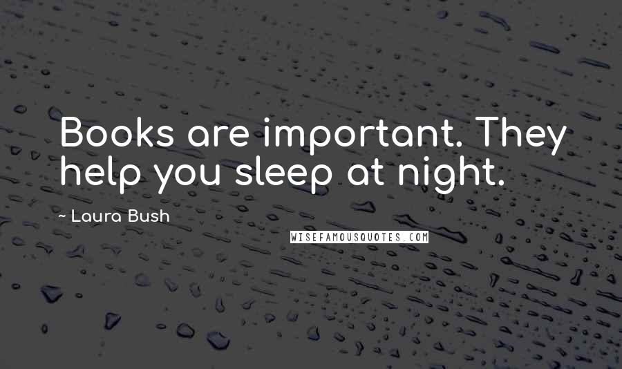 Laura Bush Quotes: Books are important. They help you sleep at night.