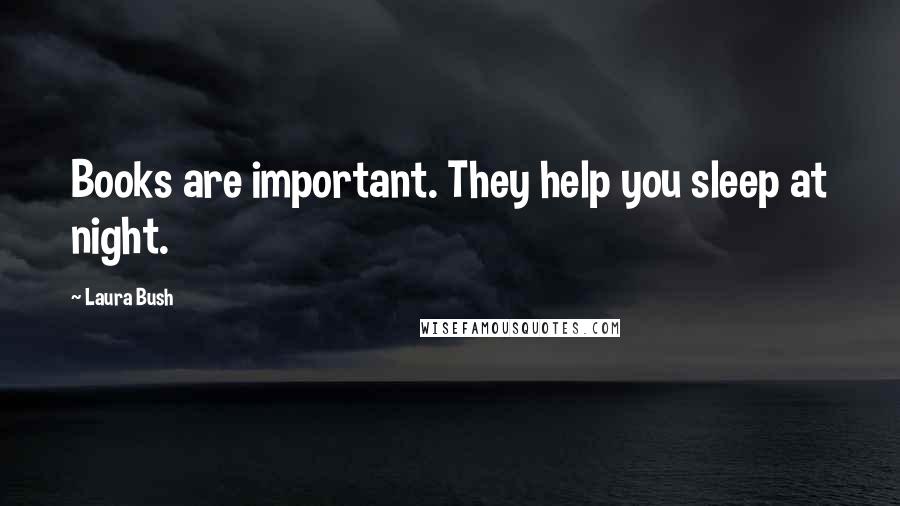 Laura Bush Quotes: Books are important. They help you sleep at night.