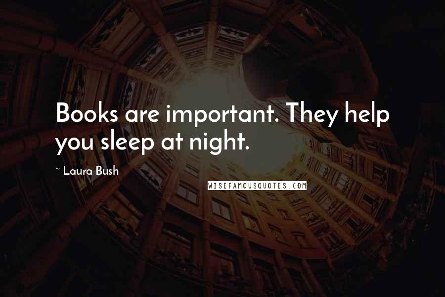 Laura Bush Quotes: Books are important. They help you sleep at night.