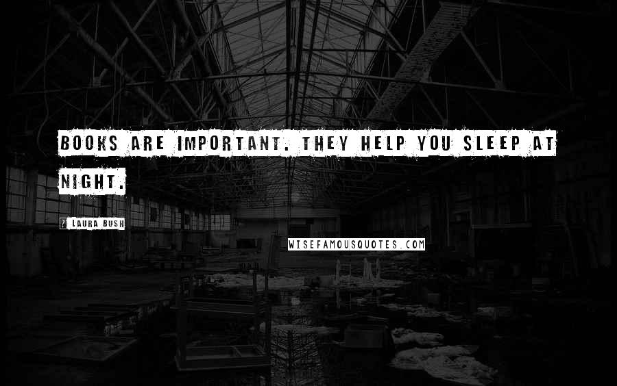 Laura Bush Quotes: Books are important. They help you sleep at night.