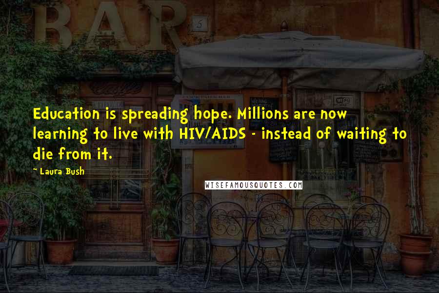 Laura Bush Quotes: Education is spreading hope. Millions are now learning to live with HIV/AIDS - instead of waiting to die from it.