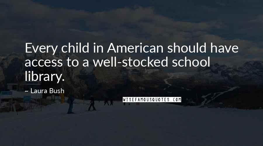 Laura Bush Quotes: Every child in American should have access to a well-stocked school library.