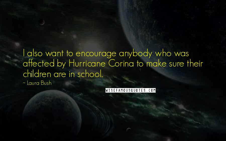 Laura Bush Quotes: I also want to encourage anybody who was affected by Hurricane Corina to make sure their children are in school.