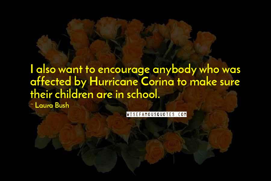 Laura Bush Quotes: I also want to encourage anybody who was affected by Hurricane Corina to make sure their children are in school.