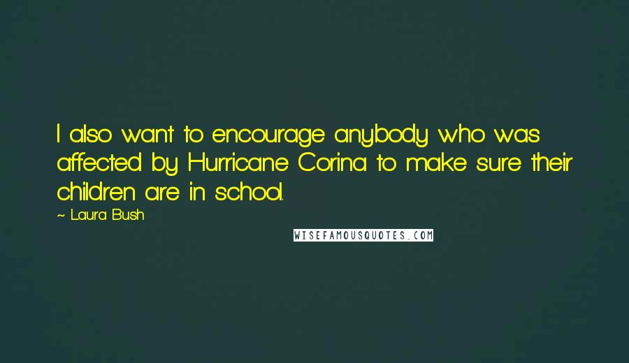 Laura Bush Quotes: I also want to encourage anybody who was affected by Hurricane Corina to make sure their children are in school.