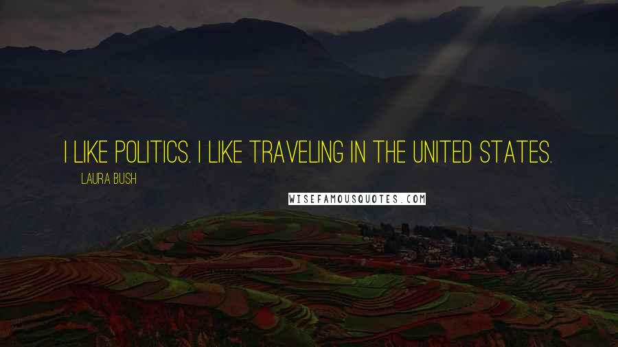 Laura Bush Quotes: I like politics. I like traveling in the United States.