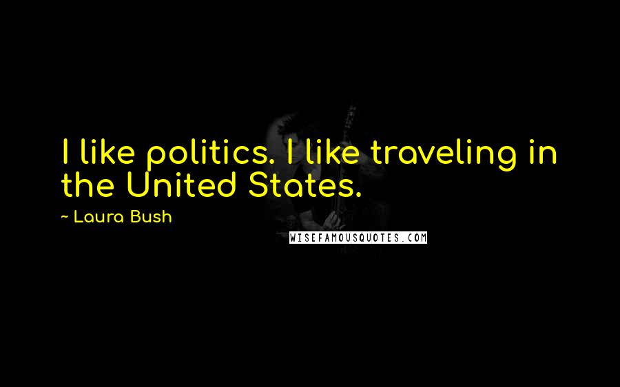 Laura Bush Quotes: I like politics. I like traveling in the United States.