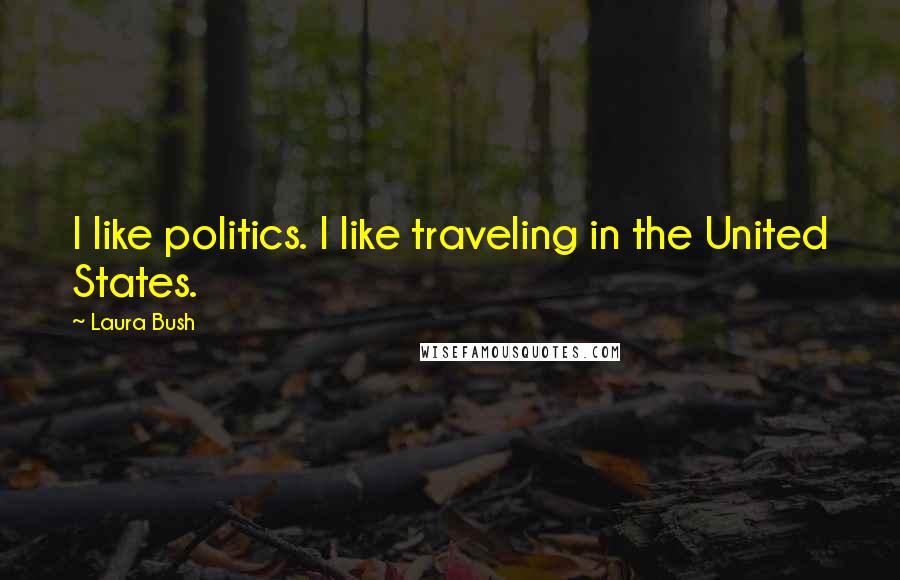 Laura Bush Quotes: I like politics. I like traveling in the United States.