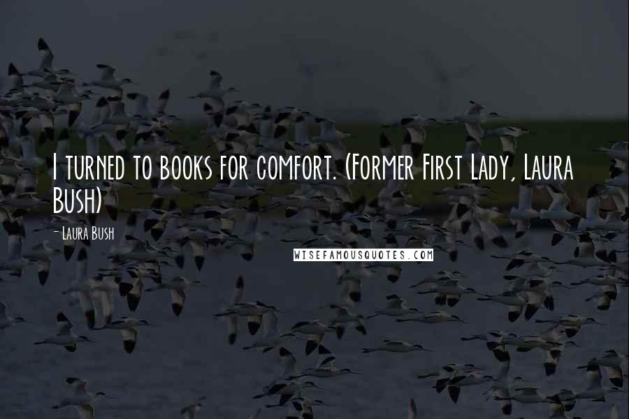 Laura Bush Quotes: I turned to books for comfort. (Former First Lady, Laura Bush)