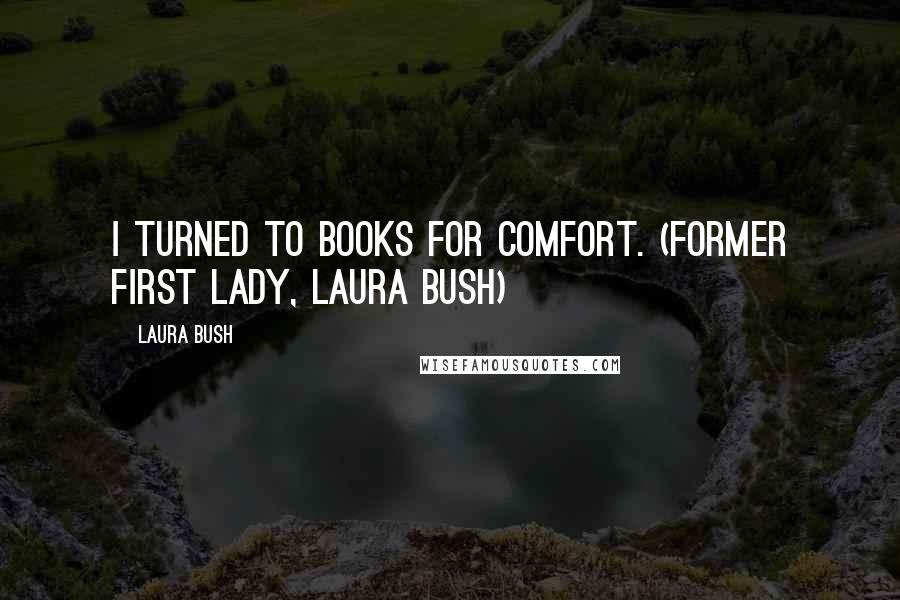 Laura Bush Quotes: I turned to books for comfort. (Former First Lady, Laura Bush)