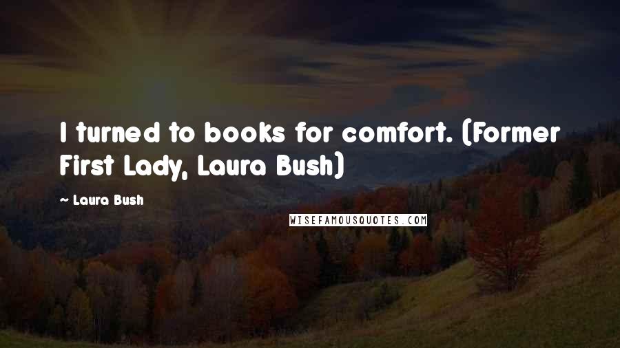 Laura Bush Quotes: I turned to books for comfort. (Former First Lady, Laura Bush)