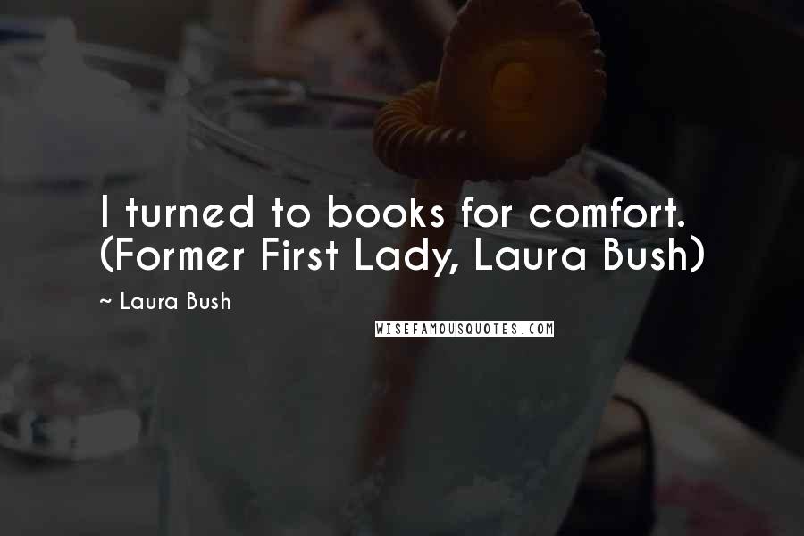 Laura Bush Quotes: I turned to books for comfort. (Former First Lady, Laura Bush)