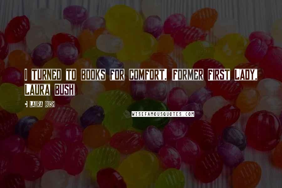 Laura Bush Quotes: I turned to books for comfort. (Former First Lady, Laura Bush)