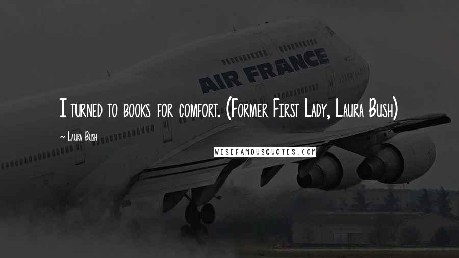 Laura Bush Quotes: I turned to books for comfort. (Former First Lady, Laura Bush)