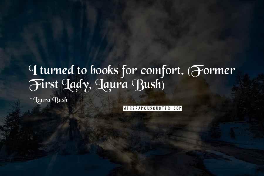 Laura Bush Quotes: I turned to books for comfort. (Former First Lady, Laura Bush)