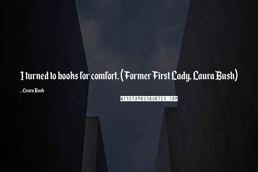 Laura Bush Quotes: I turned to books for comfort. (Former First Lady, Laura Bush)