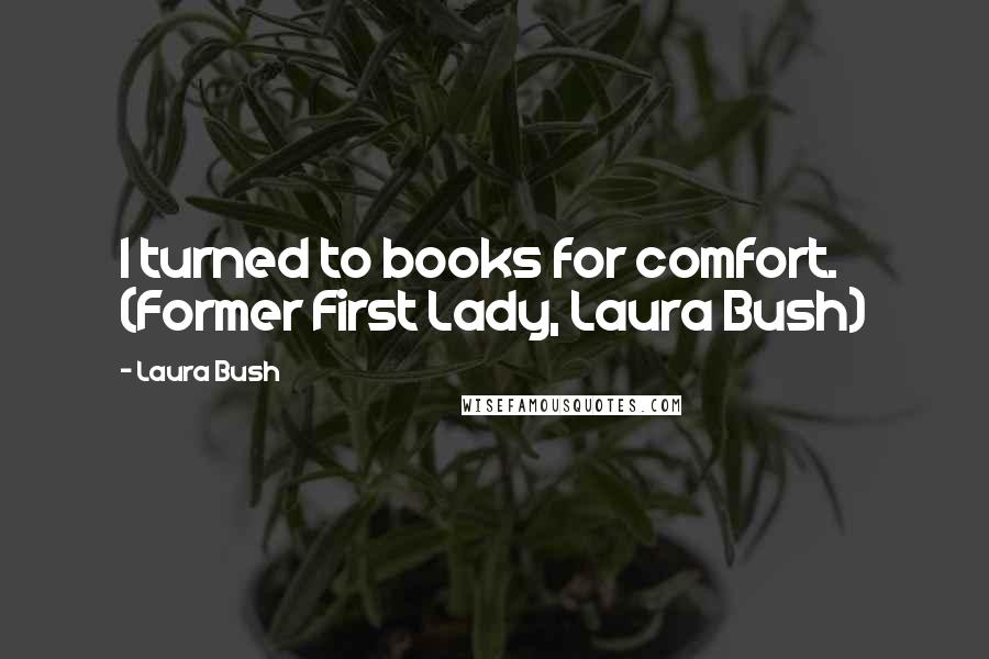 Laura Bush Quotes: I turned to books for comfort. (Former First Lady, Laura Bush)