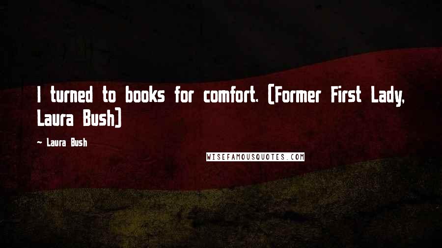 Laura Bush Quotes: I turned to books for comfort. (Former First Lady, Laura Bush)