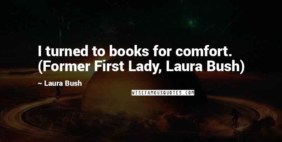 Laura Bush Quotes: I turned to books for comfort. (Former First Lady, Laura Bush)