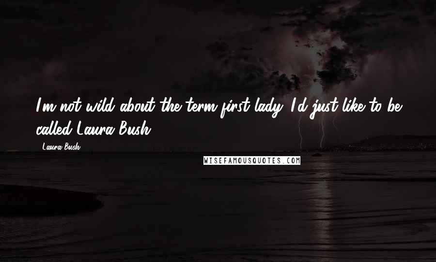 Laura Bush Quotes: I'm not wild about the term first lady. I'd just like to be called Laura Bush.
