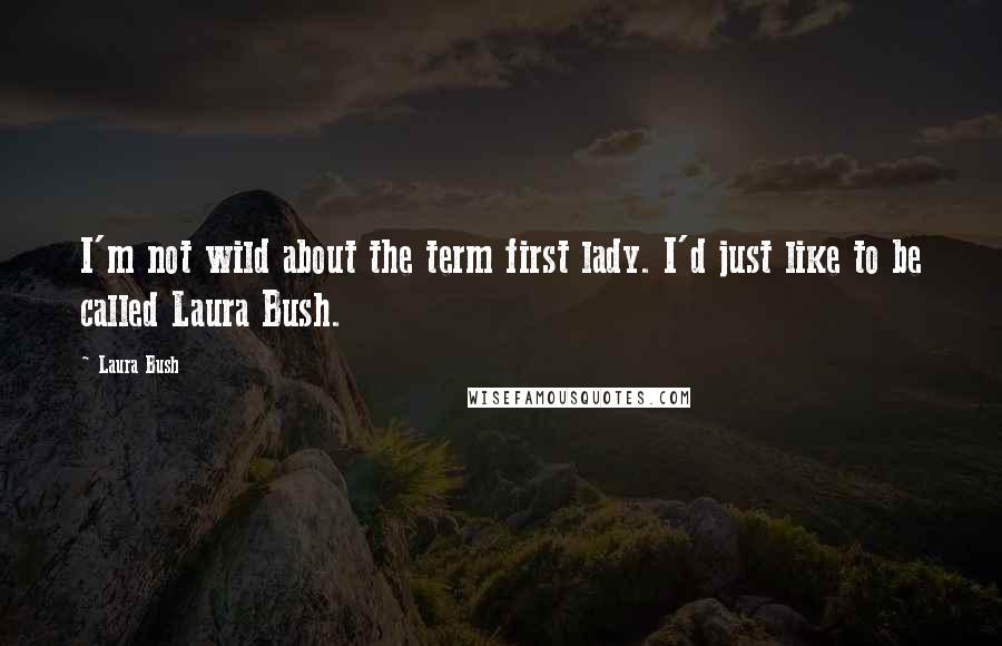 Laura Bush Quotes: I'm not wild about the term first lady. I'd just like to be called Laura Bush.