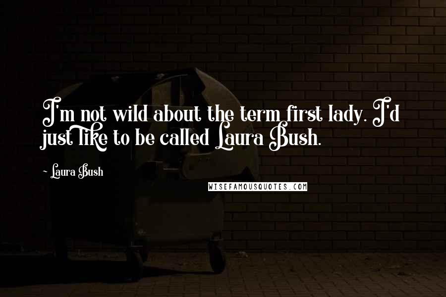 Laura Bush Quotes: I'm not wild about the term first lady. I'd just like to be called Laura Bush.