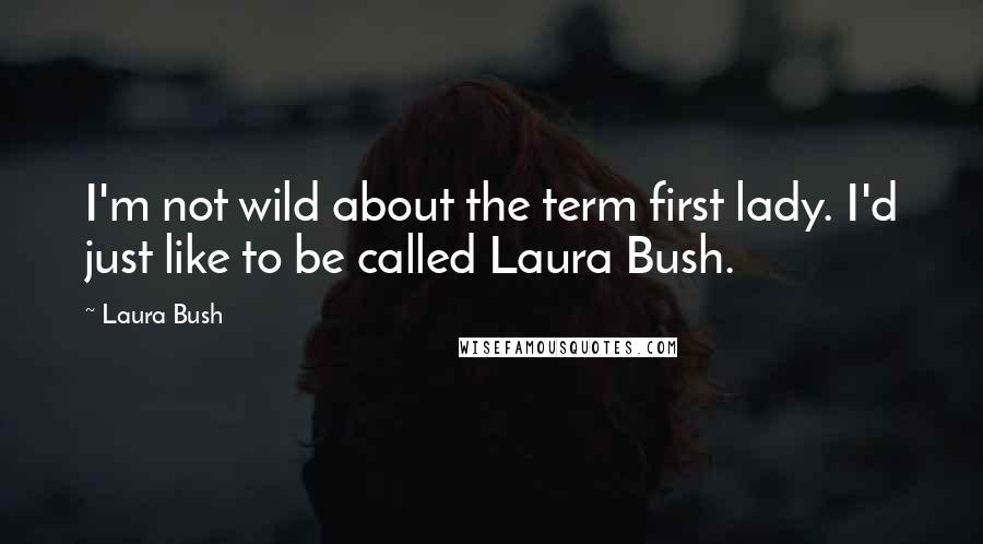 Laura Bush Quotes: I'm not wild about the term first lady. I'd just like to be called Laura Bush.
