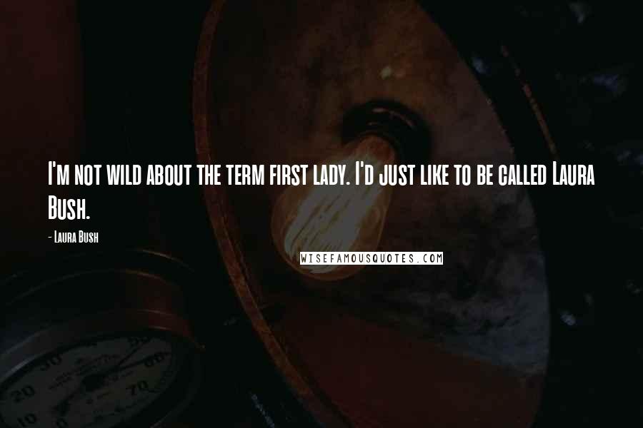 Laura Bush Quotes: I'm not wild about the term first lady. I'd just like to be called Laura Bush.