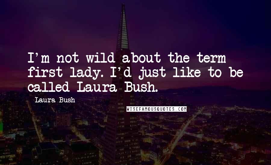 Laura Bush Quotes: I'm not wild about the term first lady. I'd just like to be called Laura Bush.