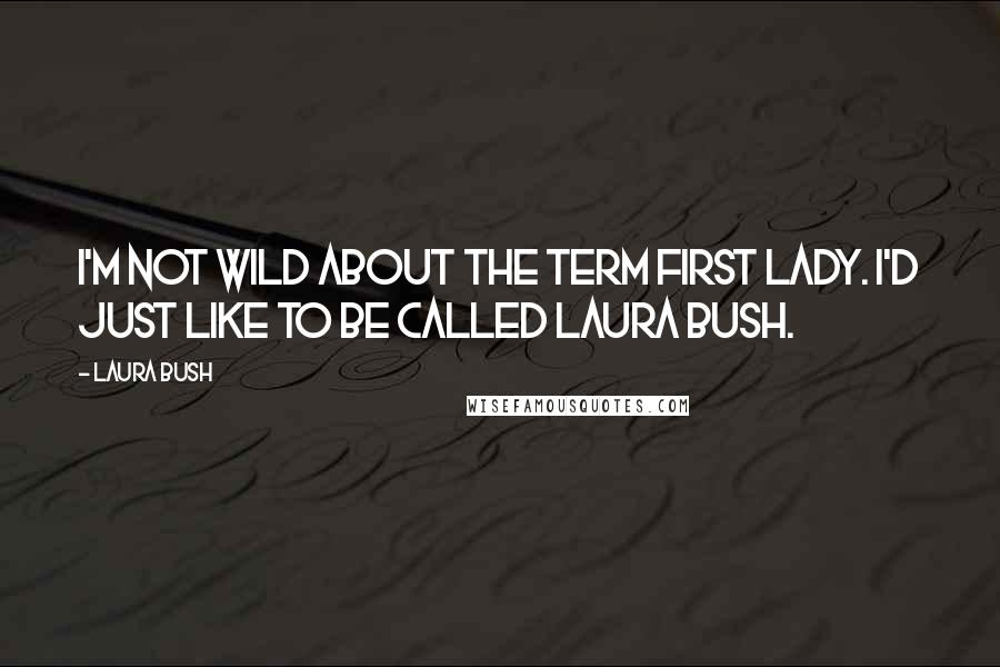 Laura Bush Quotes: I'm not wild about the term first lady. I'd just like to be called Laura Bush.