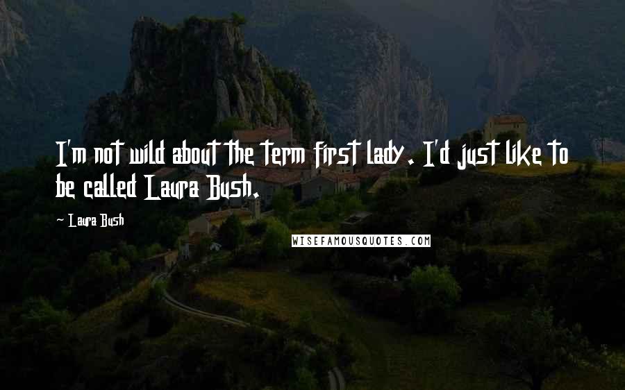 Laura Bush Quotes: I'm not wild about the term first lady. I'd just like to be called Laura Bush.