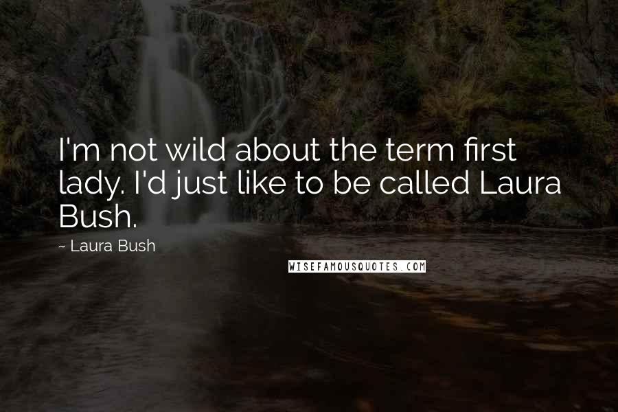 Laura Bush Quotes: I'm not wild about the term first lady. I'd just like to be called Laura Bush.
