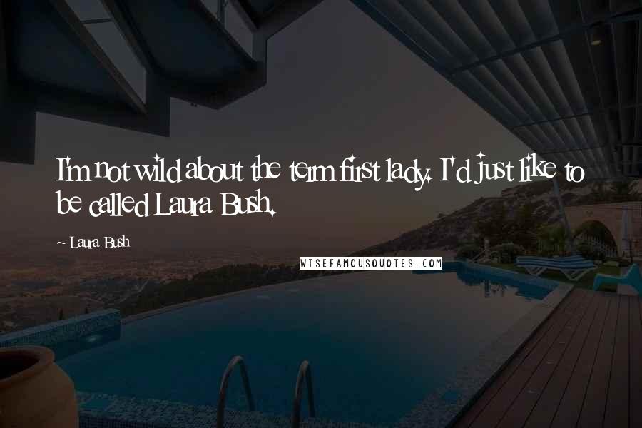 Laura Bush Quotes: I'm not wild about the term first lady. I'd just like to be called Laura Bush.