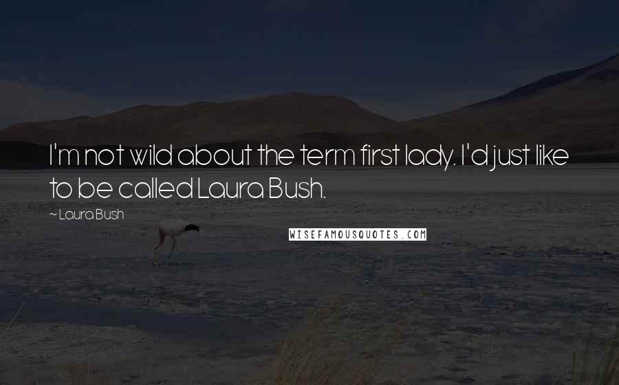 Laura Bush Quotes: I'm not wild about the term first lady. I'd just like to be called Laura Bush.