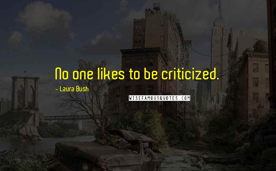 Laura Bush Quotes: No one likes to be criticized.