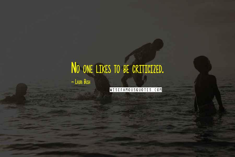 Laura Bush Quotes: No one likes to be criticized.