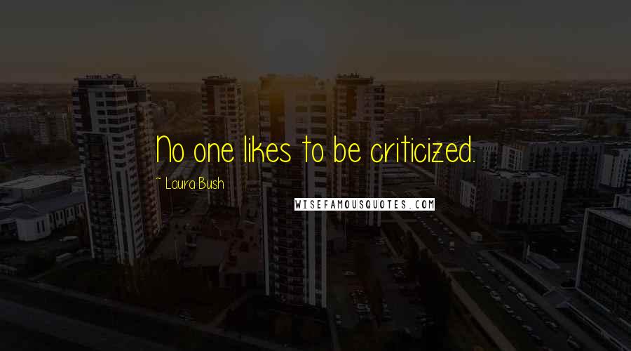 Laura Bush Quotes: No one likes to be criticized.