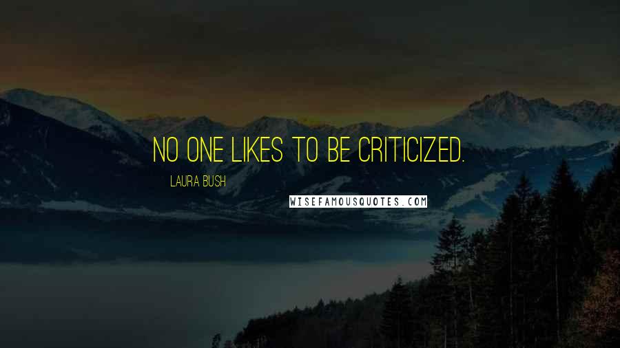 Laura Bush Quotes: No one likes to be criticized.